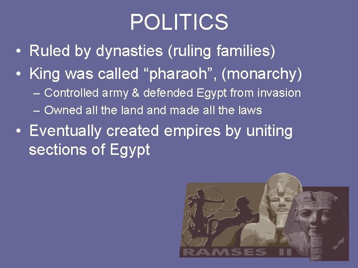 POLITICS • Ruled by dynasties (ruling families) • King was called “pharaoh”, (monarchy) –