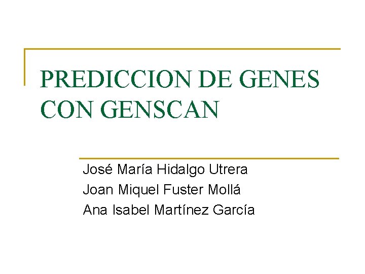 PREDICCION DE GENES CON GENSCAN José María Hidalgo Utrera Joan Miquel Fuster Mollá Ana