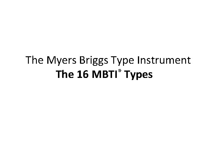 The Myers Briggs Type Instrument The 16 MBTI® Types 