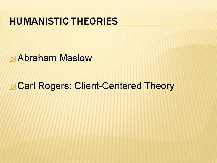 HUMANISTIC THEORIES Abraham Carl Maslow Rogers: Client-Centered Theory 