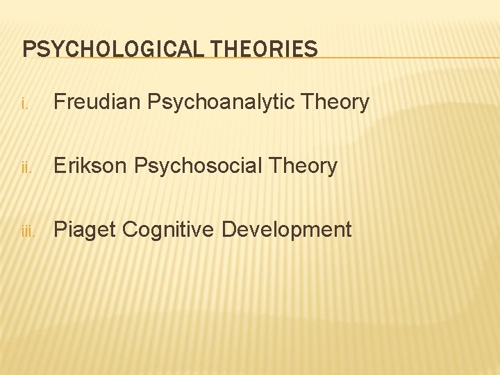 PSYCHOLOGICAL THEORIES i. Freudian Psychoanalytic Theory ii. Erikson Psychosocial Theory iii. Piaget Cognitive Development