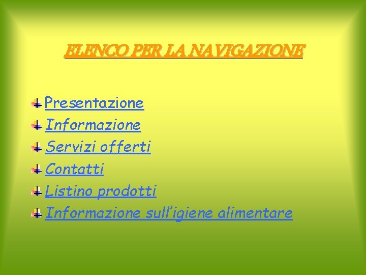 ELENCO PER LA NAVIGAZIONE Presentazione Informazione Servizi offerti Contatti Listino prodotti Informazione sull’igiene alimentare