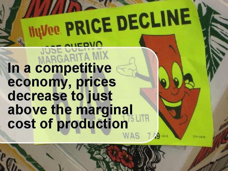 In a competitive economy, prices decrease to just above the marginal cost of production
