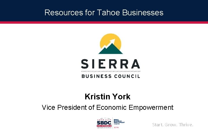 Resources for Tahoe Businesses Kristin York Vice President of Economic Empowerment Start. Grow. Thrive.