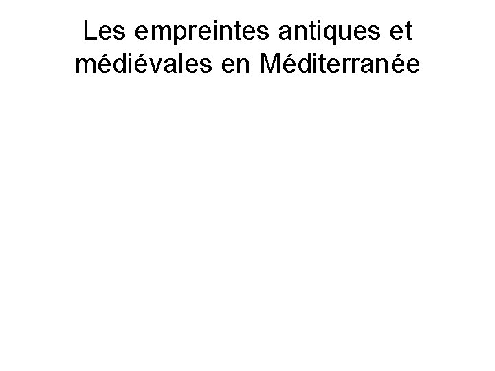 Les empreintes antiques et médiévales en Méditerranée 