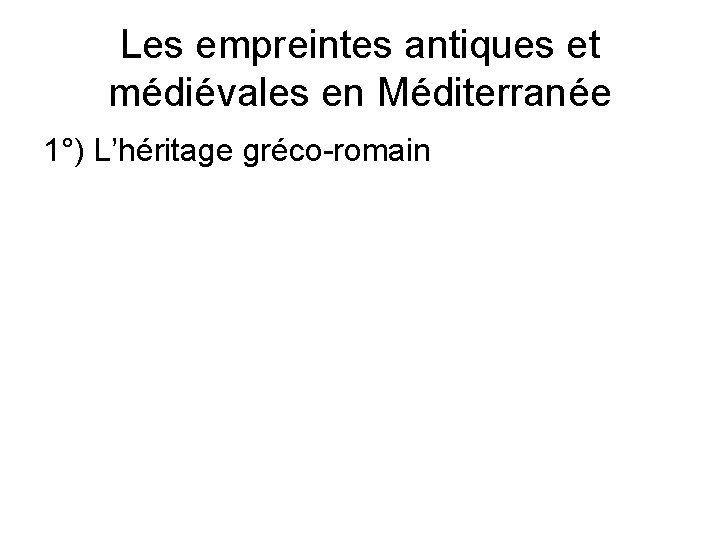 Les empreintes antiques et médiévales en Méditerranée 1°) L’héritage gréco-romain 