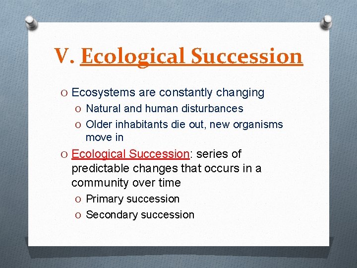 V. Ecological Succession O Ecosystems are constantly changing O Natural and human disturbances O