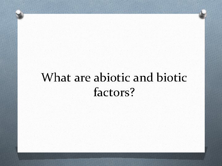 What are abiotic and biotic factors? 