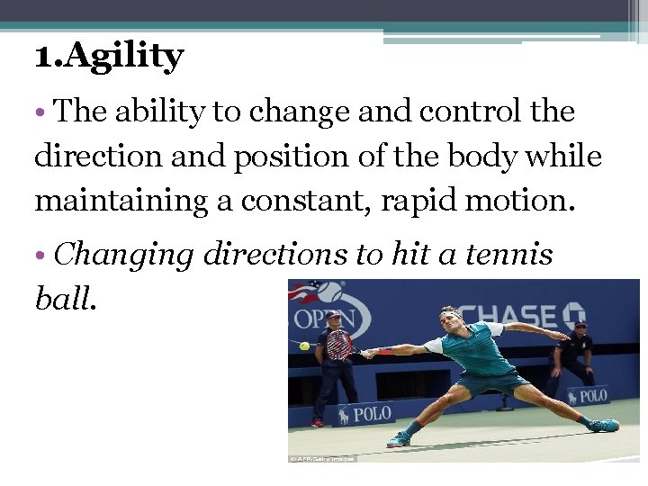 1. Agility • The ability to change and control the direction and position of