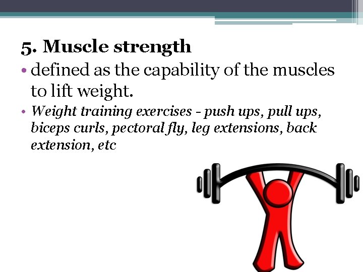 5. Muscle strength • defined as the capability of the muscles to lift weight.