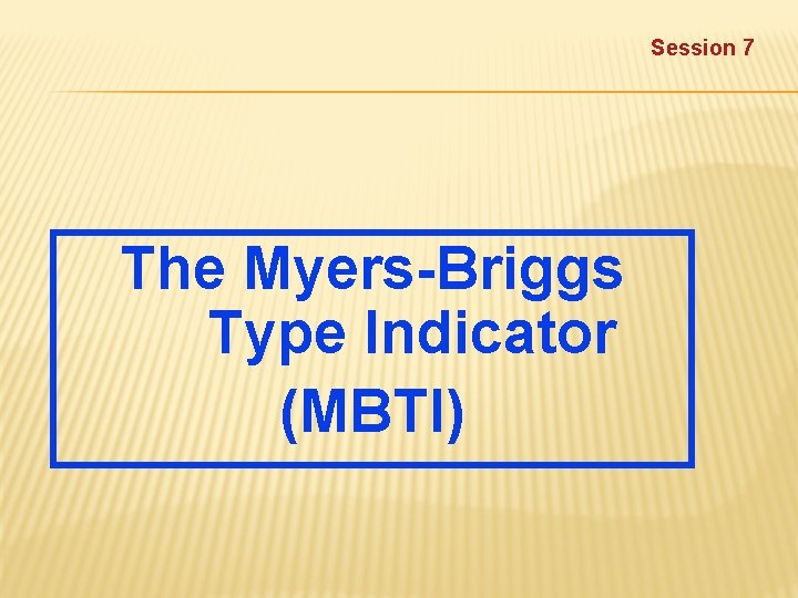 Session 7 The Myers-Briggs Type Indicator (MBTI) 