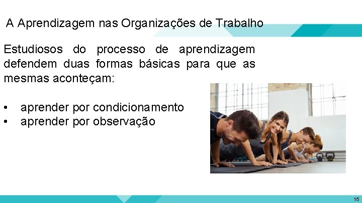 A Aprendizagem nas Organizações de Trabalho Estudiosos do processo de aprendizagem defendem duas formas