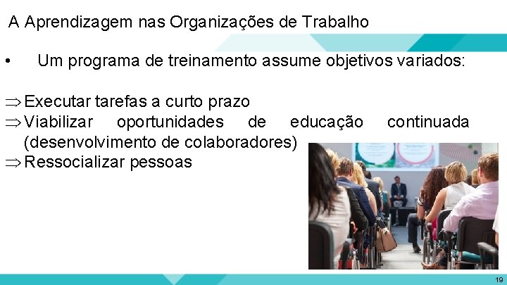 A Aprendizagem nas Organizações de Trabalho • Um programa de treinamento assume objetivos variados: