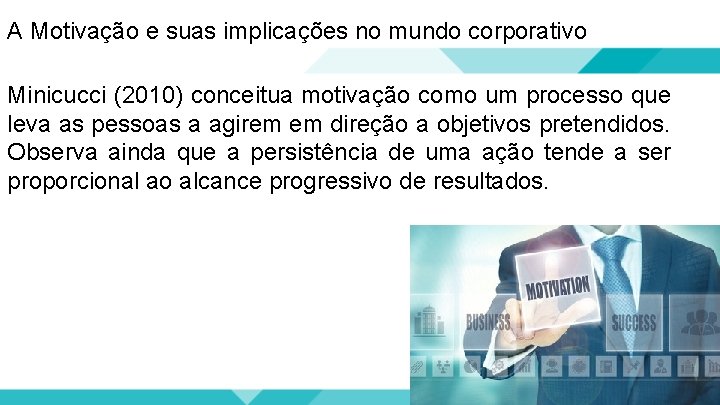 A Motivação e suas implicações no mundo corporativo Minicucci (2010) conceitua motivação como um