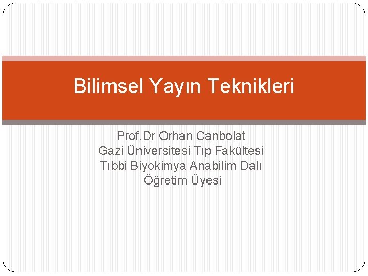 Bilimsel Yayın Teknikleri Prof. Dr Orhan Canbolat Gazi Üniversitesi Tıp Fakültesi Tıbbi Biyokimya Anabilim