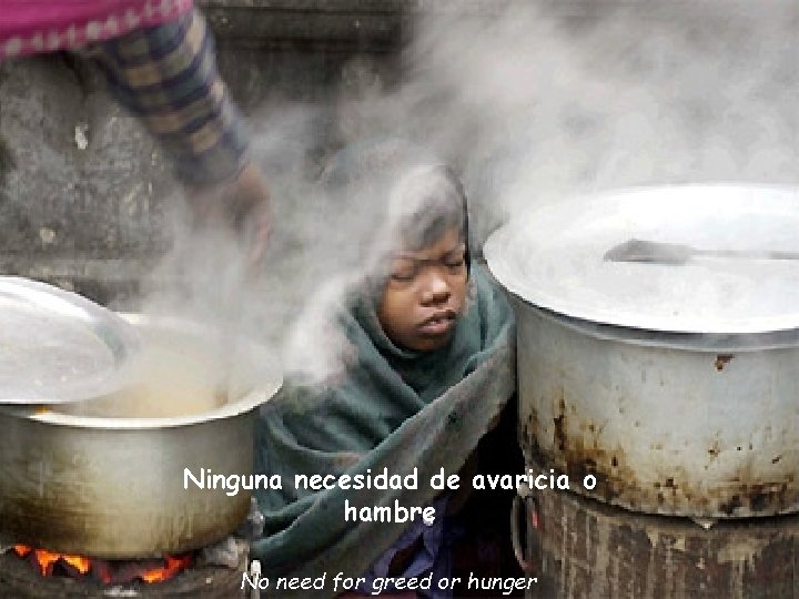 Ninguna necesidad de avaricia o hambre No need for greed or hunger 