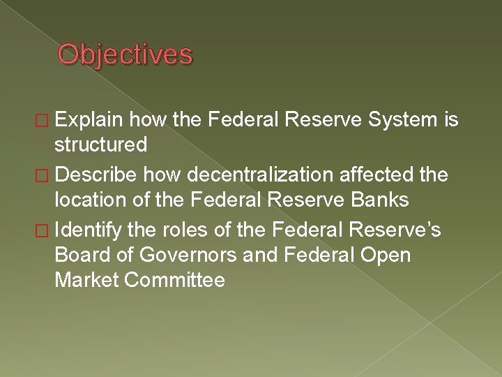 Objectives � Explain how the Federal Reserve System is structured � Describe how decentralization Objectives � Explain how the Federal Reserve System is structured � Describe how decentralization