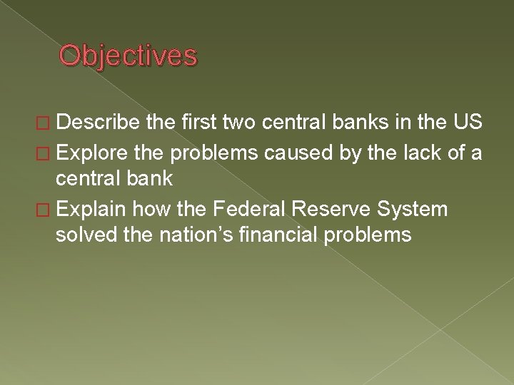Objectives � Describe the first two central banks in the US � Explore the Objectives � Describe the first two central banks in the US � Explore the