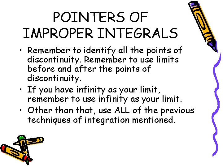 POINTERS OF IMPROPER INTEGRALS • Remember to identify all the points of discontinuity. Remember