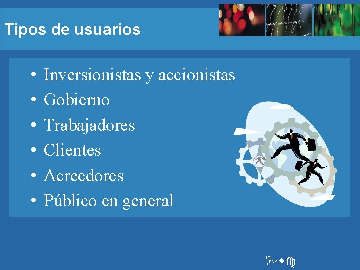 Tipos de usuarios • • • Inversionistas y accionistas Gobierno Trabajadores Clientes Acreedores Público