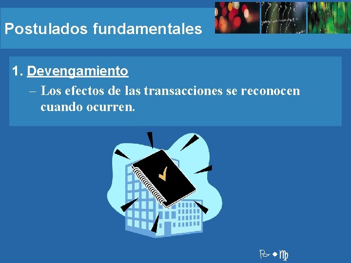 Postulados fundamentales 1. Devengamiento – Los efectos de las transacciones se reconocen cuando ocurren.