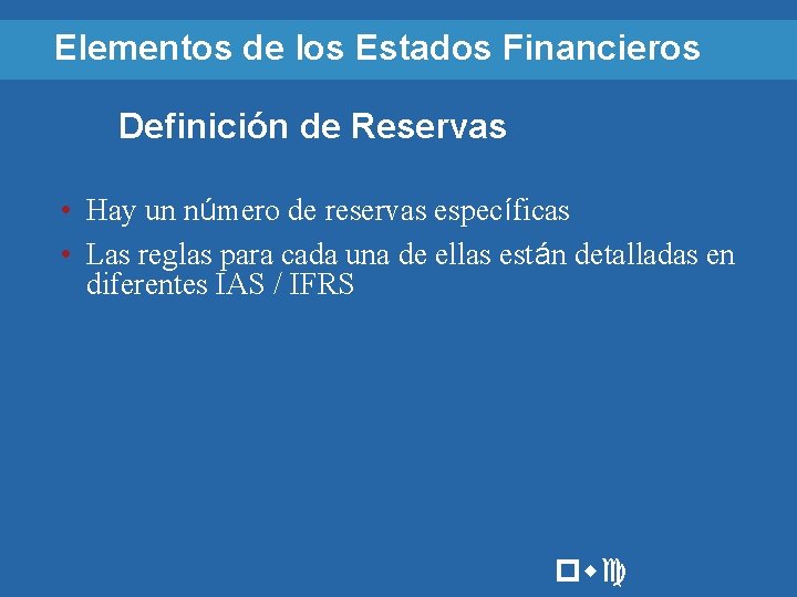 Elementos de los Estados Financieros Definición de Reservas • Hay un número de reservas