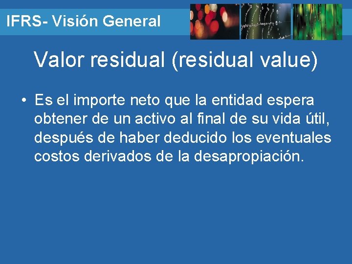 IFRS- Visión General Valor residual (residual value) • Es el importe neto que la