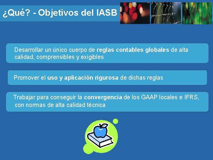 ¿Qué? - Objetivos del IASB Desarrollar un único cuerpo de reglas contables globales de