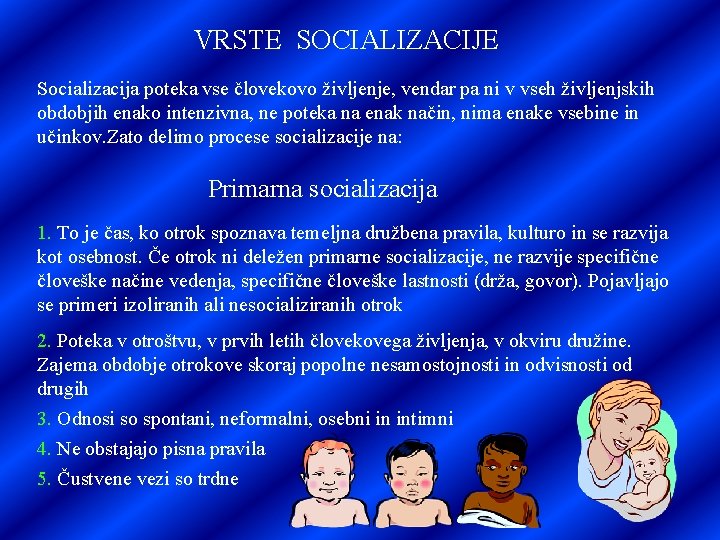 VRSTE SOCIALIZACIJE Socializacija poteka vse človekovo življenje, vendar pa ni v vseh življenjskih obdobjih