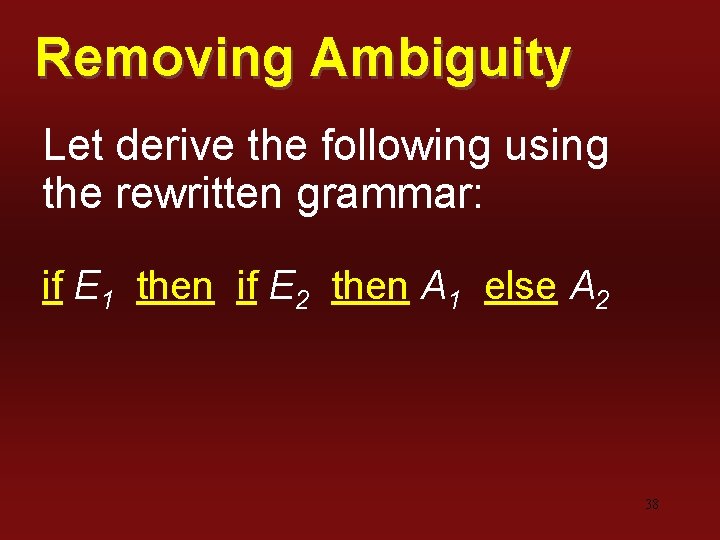 Removing Ambiguity Let derive the following using the rewritten grammar: if E 1 then