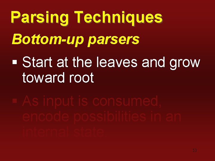 Parsing Techniques Bottom-up parsers § Start at the leaves and grow toward root §