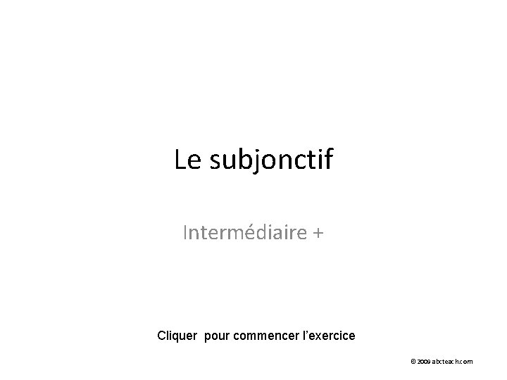 Le subjonctif Intermédiaire + Cliquer pour commencer l’exercice © 2009 abcteach. com 