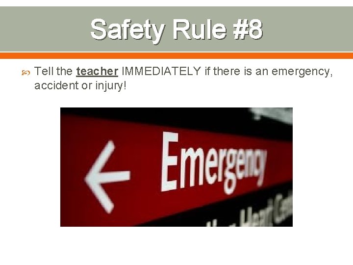 Safety Rule #8 Tell the teacher IMMEDIATELY if there is an emergency, accident or