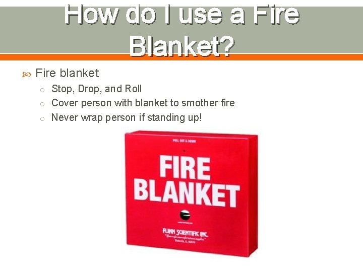 How do I use a Fire Blanket? Fire blanket o Stop, Drop, and Roll