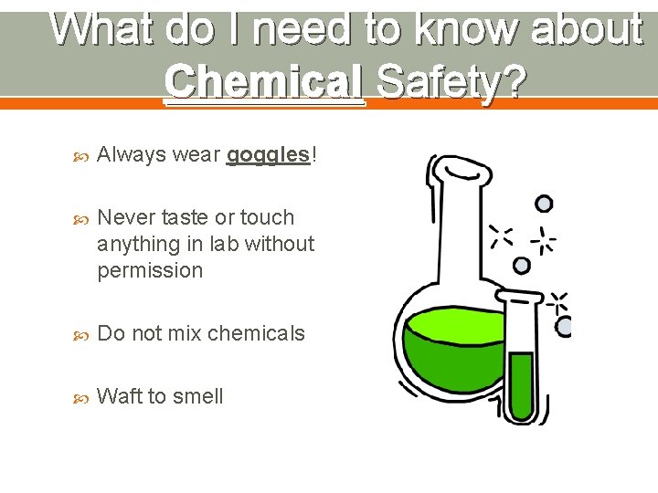 What do I need to know about Chemical Safety? Always wear goggles! Never taste