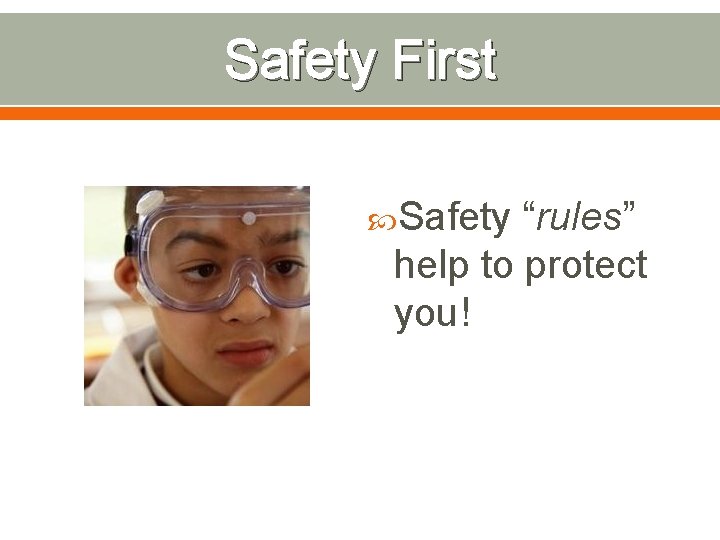 Safety First Safety “rules” help to protect you! 
