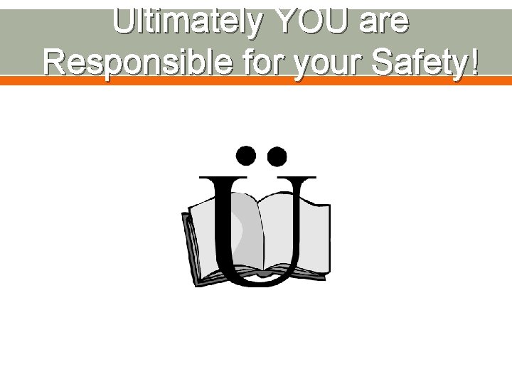 Ultimately YOU are Responsible for your Safety! 