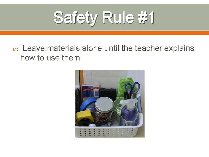 Safety Rule #1 Leave materials alone until the teacher explains how to use them!