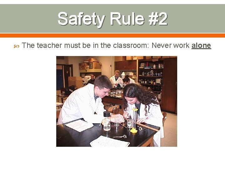 Safety Rule #2 The teacher must be in the classroom: Never work alone 