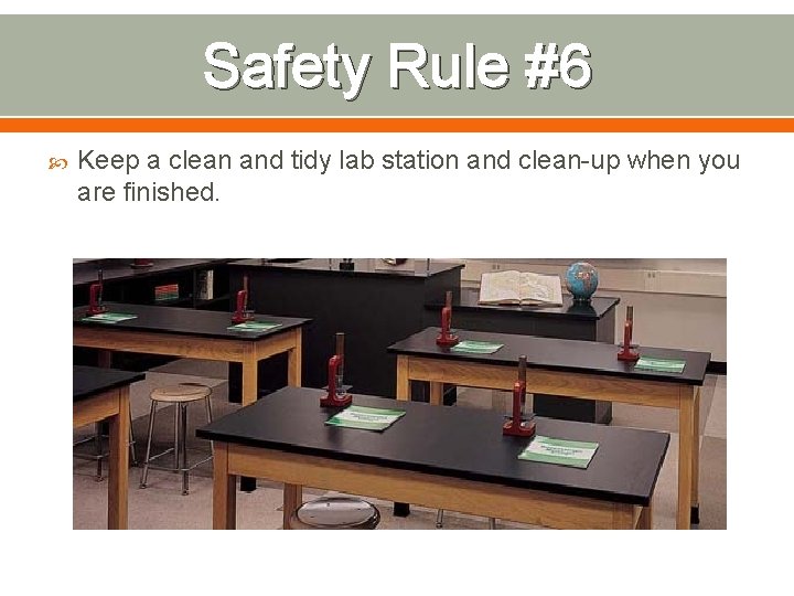 Safety Rule #6 Keep a clean and tidy lab station and clean-up when you