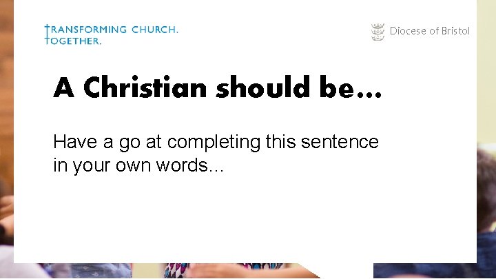 Diocese of Bristol A Christian should be… Have a go at completing this sentence