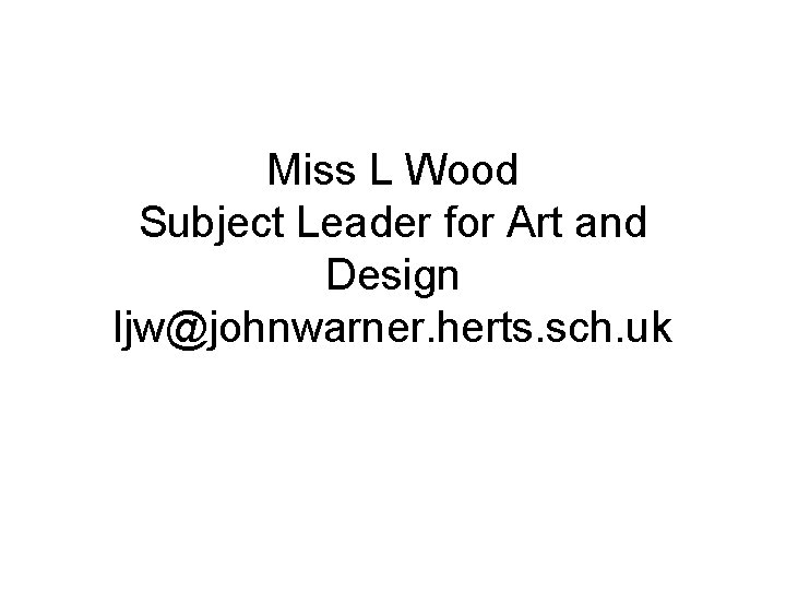 Miss L Wood Subject Leader for Art and Design ljw@johnwarner. herts. sch. uk 