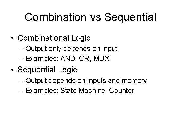 Combination vs Sequential • Combinational Logic – Output only depends on input – Examples: