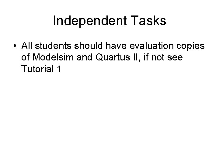 Independent Tasks • All students should have evaluation copies of Modelsim and Quartus II,