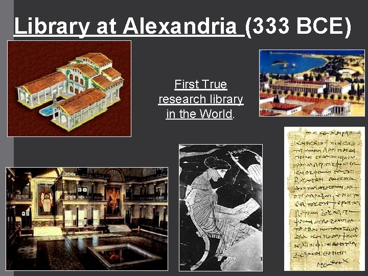 Library at Alexandria (333 BCE) First True research library in the World. 