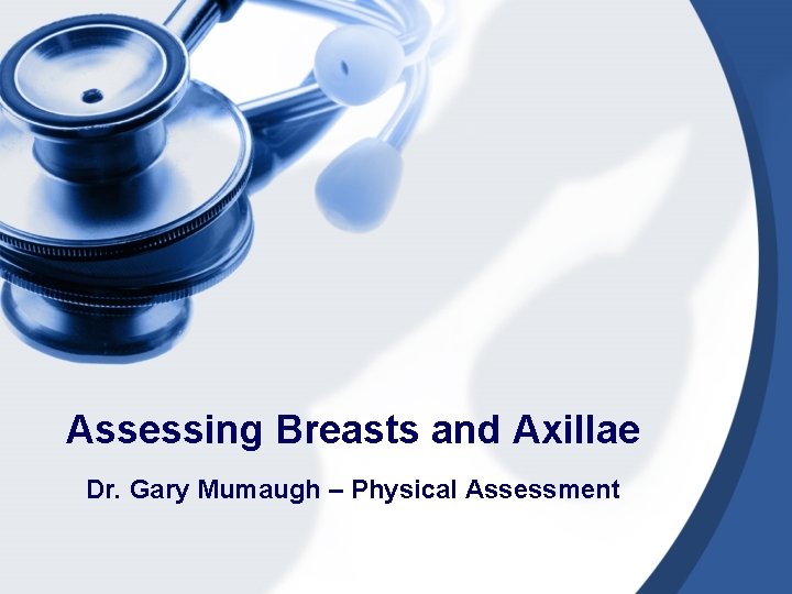 Assessing Breasts and Axillae Dr. Gary Mumaugh – Physical Assessment 