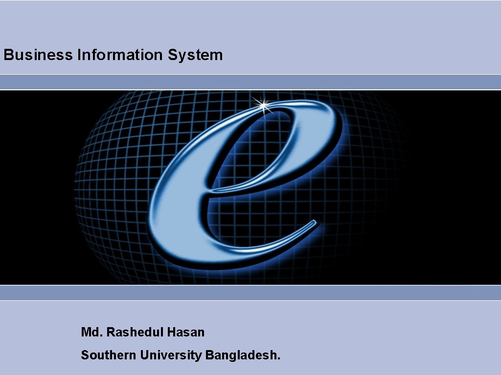 Business Information System Md. Rashedul Hasan Southern University Bangladesh. 