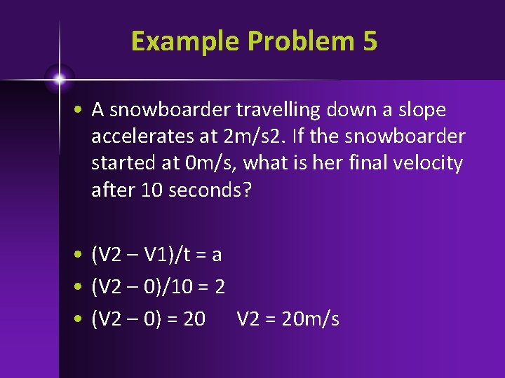 Example Problem 5 • A snowboarder travelling down a slope accelerates at 2 m/s