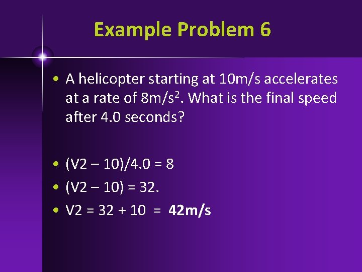 Example Problem 6 • A helicopter starting at 10 m/s accelerates at a rate