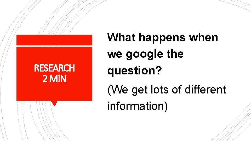 RESEARCH 2 MIN What happens when we google the question? (We get lots of